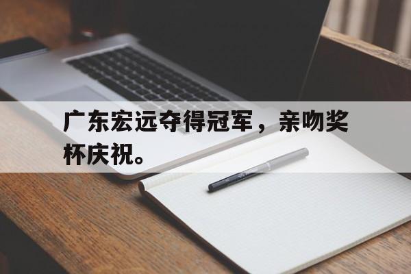 DB体育官方在线入口-广东宏远夺得冠军，亲吻奖杯庆祝。