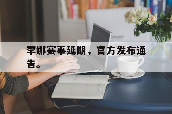 DB体育官方app下载-李娜赛事延期，官方发布通告。