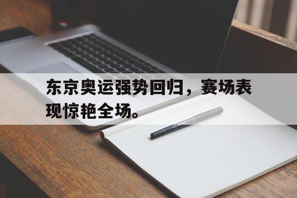 DB体育官方app下载-东京奥运强势回归，赛场表现惊艳全场。