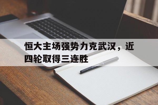 恒大主场强势力克武汉，近四轮取得三连胜
